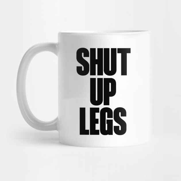 Shut up legs by Hillbillydesigns